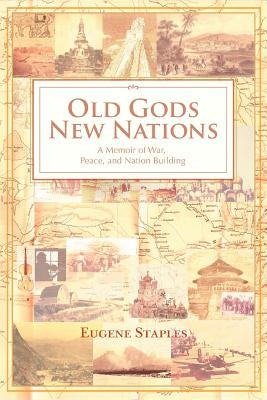 Old Gods, New Nations: A Memoir of War, Peace, and Nation Building by Staples, Eugene