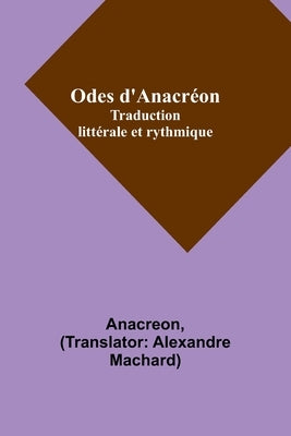 Odes d'Anacréon; Traduction littérale et rythmique by Anacreon
