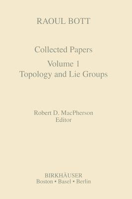 Raoul Bott: Collected Papers: Volume 1: Topology and Lie Groups by MacPherson, Robert D.