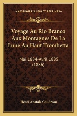 Voyage Au Rio Branco Aux Montagnes De La Lune Au Haut Trombetta: Mai 1884-Avril 1885 (1886) by Coudreau, Henri Anatole