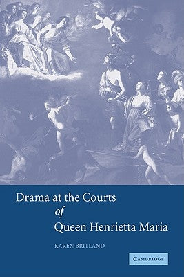 Drama at the Courts of Queen Henrietta Maria by Britland, Karen