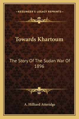 Towards Khartoum: The Story of the Sudan War of 1896 by Atteridge, A. Hilliard