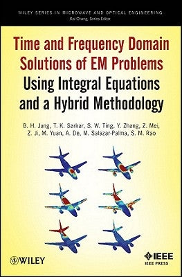 Time and Frequency Domain Solutions of Em Problems: Using Integral Equations and a Hybrid Methodology by Jung, B. H.