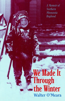 We Made It Through the Winter: A Memoir of a Northern Minnesota Boyhood by Omeara, Walter