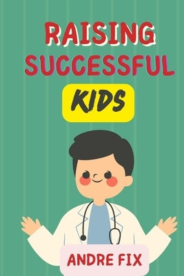 Raising Successful Kids: How to Foster Brain Development from birth by Fix, Andre