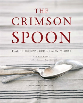 The Crimson Spoon: Plating Regional Cuisine on the Palouse by Callison, Jamie