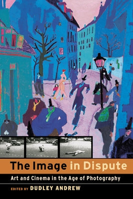 The Image in Dispute: Art and Cinema in the Age of Photography by Andrew, Dudley