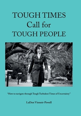 Tough Times Call for Tough People: "How to Navigate Through Tough Turbulent Times of Uncertainty" by Vinnett-Powell, Ladon
