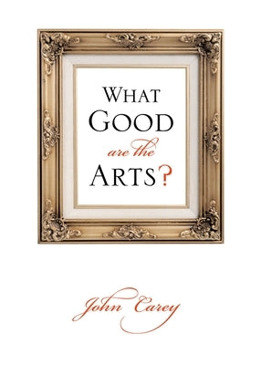 What Good Are the Arts? by Carey, John