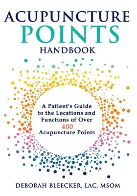 Acupuncture Points Handbook: A Patient's Guide to the Locations and Functions of over 400 Acupuncture Points by Bleecker, Deborah