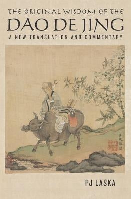 The Original Wisdom of the DAO DE JING: A New Translation and Commentary by Laska, Pj