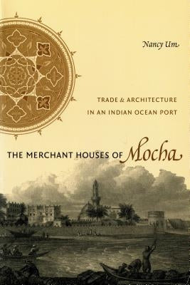 The Merchant Houses of Mocha: Trade and Architecture in an Indian Ocean Port by Um, Nancy