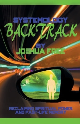 Systemology Backtrack: Reclaiming Spiritual Power and Past-Life Memory by Free, Joshua