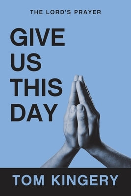 Give Us This Day: The Lord's Prayer by Kingery, Tom