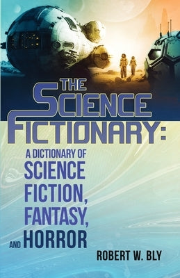 The Science Fictionary: A Dictionary of Science Fiction, Fantasy, and Horror by Bly, Robert W.