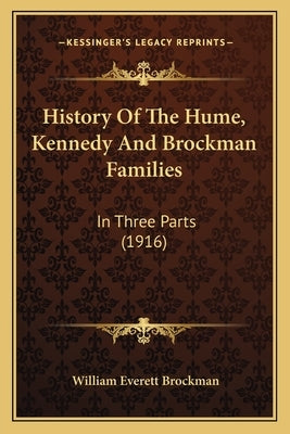 History Of The Hume, Kennedy And Brockman Families: In Three Parts (1916) by Brockman, William Everett