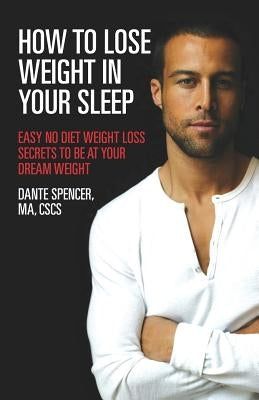 How to Lose Weight in Your Sleep: Easy No Diet Weight Loss Secrets to Be at Your Dream Weight by Spencer Ma, Dante