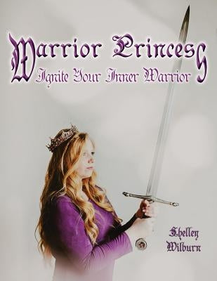Warrior Princess: Ignite Your Inner Warrior by Wilburn, Shelley