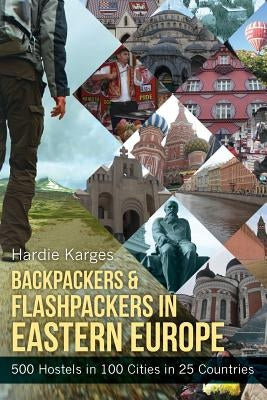 Backpackers & Flashpackers in Eastern Europe: 500 Hostels in 100 Cities in 25 Countries by Karges, Hardie