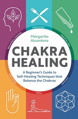 Chakra Healing: A Beginner's Guide to Self-Healing Techniques That Balance the Chakras by Alcantara, Margarita