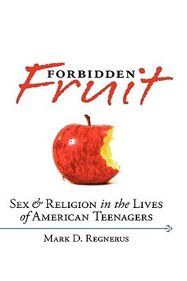 Forbidden Fruit: Sex & Religion in the Lives of American Teenagers by Regnerus, Mark