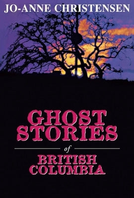 Ghost Stories of British Columbia by Christensen, Jo-Anne