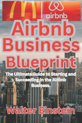 Airbnb Business Blueprint: The Ultimate Guide to Starting and Succeeding in the Airbnb Business. by Einstein, Walter