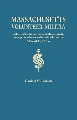 Records of the Massachusetts Volunteer Militia, Called Out by the Governor of Massachusetts to Suppress a Threatened Invasion During the War of 1812-1 by Pearson, Gardner W.