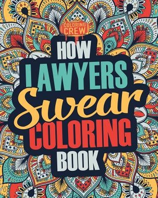 How Lawyers Swear Coloring Book: A Funny, Irreverent, Clean Swear Word Lawyer Coloring Book Gift Idea by Coloring Crew