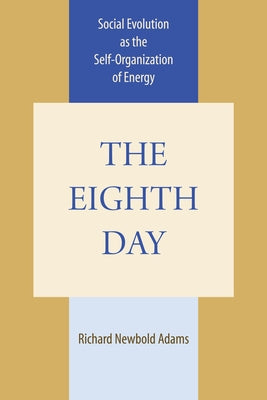 The Eighth Day: Social Evolution as the Self-Organization of Energy by Adams, Richard Newbold