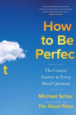 How to Be Perfect: The Correct Answer to Every Moral Question by Schur, Michael