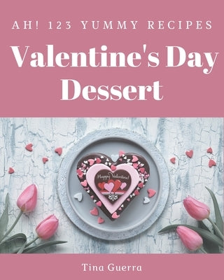 Ah! 123 Yummy Valentine's Day Dessert Recipes: Home Cooking Made Easy with Yummy Valentine's Day Dessert Cookbook! by Guerra, Tina