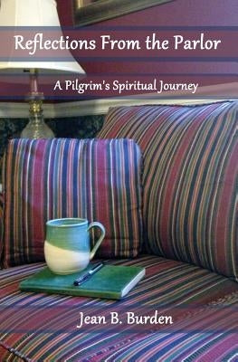 Reflections from the Parlor: A Pilgrim's Spiritual Journey by Burden, Jean B.