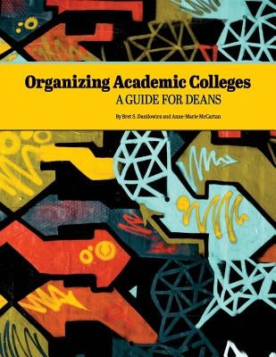 Organizing Academic Colleges: A Guide for Deans by McCartan, Anne-Marie