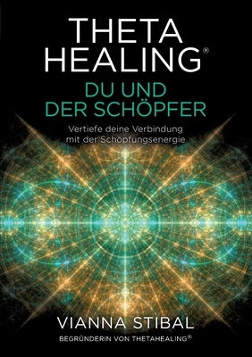 ThetaHealing(R) Du und der Schöpfer: Vertiefe deine Verbindung mit der Schöpfungsenergie by Stibal, Vianna