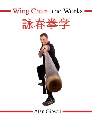 Wing Chun: The Works by Gibson, Alan