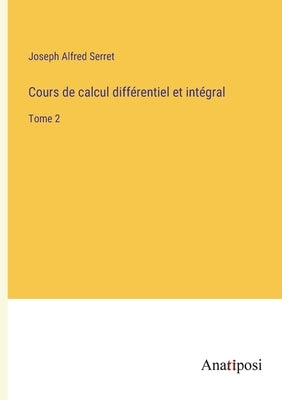 Cours de calcul différentiel et intégral: Tome 2 by Serret, Joseph Alfred