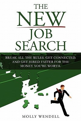 The New Job Search: Break All The Rules. Get Connected. And Get Hired Faster For The Money You're Worth. by Wendell, Molly