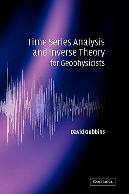 Time Series Analysis and Inverse Theory for Geophysicists by Gubbins, David