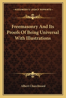 Freemasonry and Its Proofs of Being Universal with Illustrations by Churchward, Albert