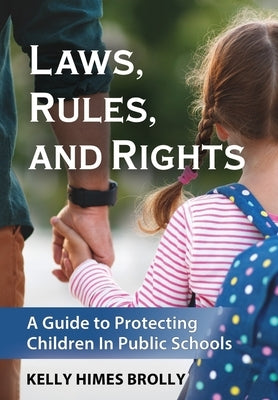 Laws, Rules, and Rights: A Guide to Protecting Children in Public Schools by Himes Brolly, Kelly