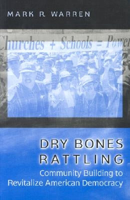 Dry Bones Rattling: Community Building to Revitalize American Democracy by Warren, Mark R.