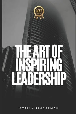 The Art of Inspiring Leadership: A Guide to Developing a Vision and Mission for Success by Rinderman, Attila