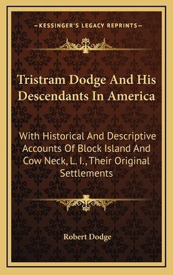 Tristram Dodge And His Descendants In America: With Historical And Descriptive Accounts Of Block Island And Cow Neck, L. I., Their Original Settlement by Dodge, Robert