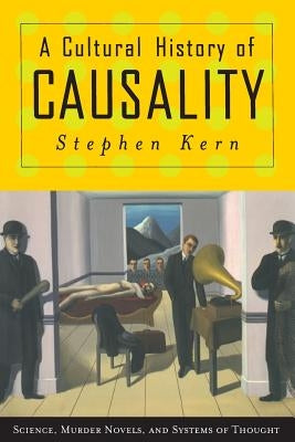 A Cultural History of Causality: Science, Murder Novels, and Systems of Thought by Kern, Stephen