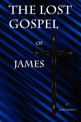 The Lost Gospel of James by Russell, James