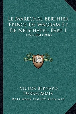 Le Marechal Berthier Prince De Wagram Et De Neuchatel, Part 1: 1753-1804 (1904) by Derrecagaix, Victor Bernard