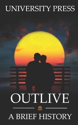 Outlive: A Brief History of the Extraordinary Human Ability to Outlive Our Ancestors by Press, University