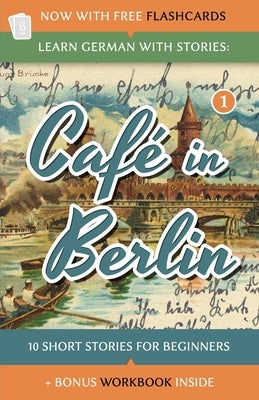 Learn German With Stories: Café in Berlin - 10 Short Stories For Beginners by Klein, Andr&#233;