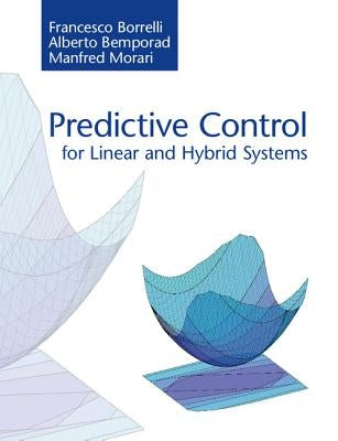 Predictive Control for Linear and Hybrid Systems by Borrelli, Francesco